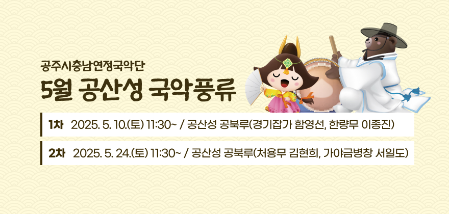 공주시충남연정국악단 5월 공산성 국악풍류
1차 : 2025. 5. 10.(토) 11:30~ / 공산성 공북루(경기잡가 함영선, 한량무 이종진)
2차 : 2025. 5. 24.(토) 11:30~ / 공산성 공북루(처용무 김현희, 가야금병창 서일도)
