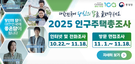 대한민국에 당신의 답을 들려주세요
2025 인구주택총조사
인터넷 및 전화조사
방문 면접조사
10.22.~ 11.18.
11.1.~ 11.18.
자세히 보기