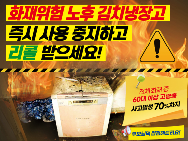 화재위험 노후 김치냉장고
즉시 사용 중지하고 리콜 받으세요!

전체 화재 중 60대 이상 고령층 사고발생 70% 차지
부모님댁 점검해드려요!