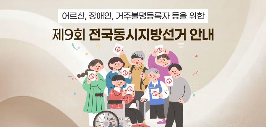 어르신, 장애인, 거주불명등록자 등을 위한
제9회 전국동시지방선거 안내