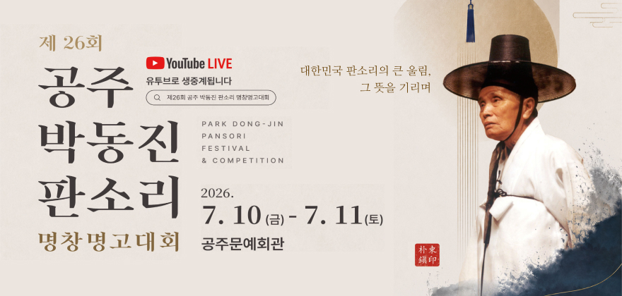 제 26회 공주 박동진 판소리 명창명고대회
YouTube LIVE
유튜브로 생중계됩니다
제26회 공주 박동진 판소리 명창명고대회
대한민국 판소리의 큰 울림, 그 뜻을 기리며
PARK DONG-JIN PANSORI FESTIVAL & COMPETITION
2026. 7. 10(금) - 7. 11(토)
공주문예회관