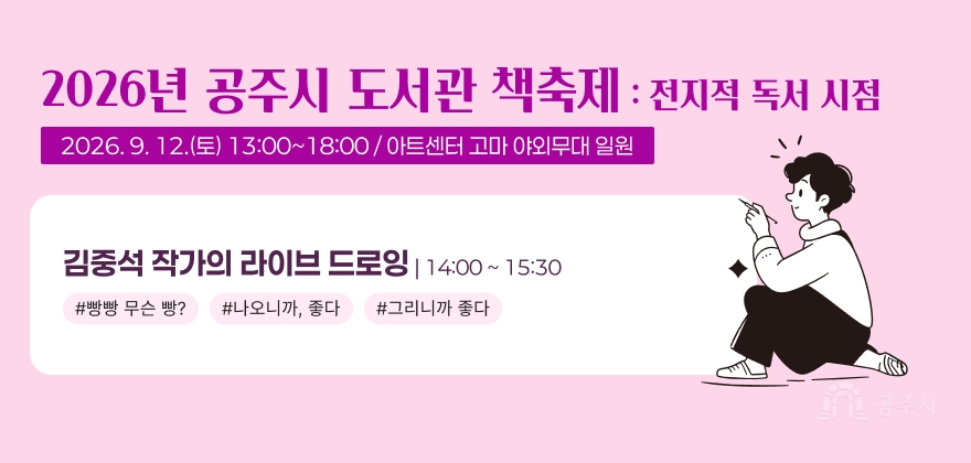 2026년 공주시 도서관 책축제 : 전지적 독서 시점
2026. 9. 12.(토) 13:00~18:00 / 아트센터 고마 야외무대 일원
김중석 작가의 라이브 드로잉 | 14:00 ~ 15:30
#빵빵 무슨 빵? #나오니까, 좋다 #그리니까 좋다