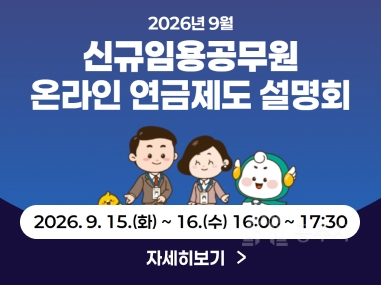 2026년 9월
신규임용공무원 온라인 연금제도 설명회
2026. 9. 15.(화) 16.(수) 16:00 17:30
자세히보기